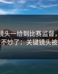 世预赛镜头一给到比赛监督，全场就知道不妙了：关键镜头被切走