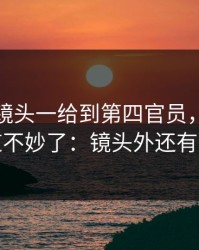 季后赛镜头一给到第四官员，全场就知道不妙了：镜头外还有续集