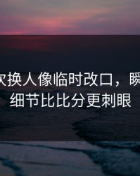 曼城这次换人像临时改口，瞬间破防，细节比比分更刺眼