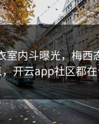 勇士更衣室内斗曝光，梅西态度成关键点，开云app社区都在议论