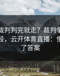 世俱杯裁判判完就走？裁判争论背后还有一段，云开体育直播：慢镜头给了答案