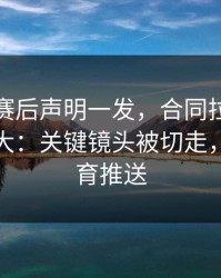 切尔西赛后声明一发，合同拉扯反而越滚越大：关键镜头被切走，云开体育推送