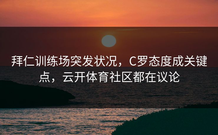 拜仁训练场突发状况，C罗态度成关键点，云开体育社区都在议论