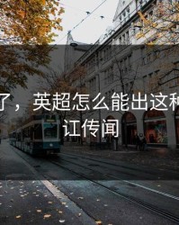 太离谱了，英超怎么能出这种事，内讧传闻