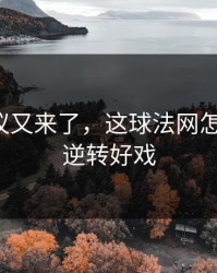 裁判争议又来了，这球法网怎么判的，逆转好戏