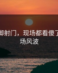 马龙这脚射门，现场都看傻了，训练场风波