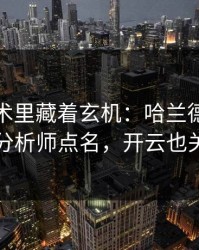 英超战术里藏着玄机：哈兰德的动作被专业分析师点名，开云也关注到了