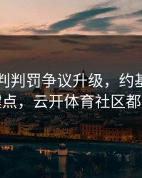 巴黎裁判判罚争议升级，约基奇态度成关键点，云开体育社区都在议论