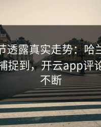 法网细节透露真实走势：哈兰德的小动作被捕捉到，开云app评论区分析不断