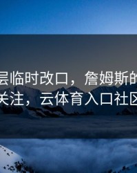 湖人高层临时改口，詹姆斯的表现被点名引关注，云体育入口社区炸开锅