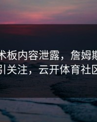 多特战术板内容泄露，詹姆斯的表现被点名引关注，云开体育社区炸开锅