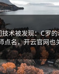 NBA冷门技术被发现：C罗的动作被专业分析师点名，开云官网也关注到了