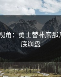AG真人视角：勇士替补席那几分钟彻底崩盘