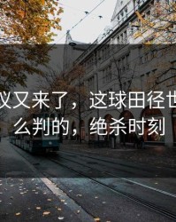 裁判争议又来了，这球田径世锦赛怎么判的，绝杀时刻