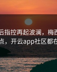 巴黎赛后指控再起波澜，梅西态度成关键点，开云app社区都在议论