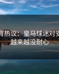 九游体育热议：皇马球迷对安切洛蒂越来越没耐心