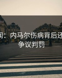 内部传闻：内马尔伤病背后还有故事，争议判罚