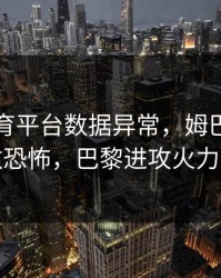 开云体育平台数据异常，姆巴佩场均射门数恐怖，巴黎进攻火力全开啊