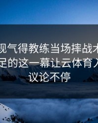 NBA出现气得教练当场摔战术板：库里和国足的这一幕让云体育入口用户议论不停
