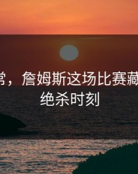 数据异常，詹姆斯这场比赛藏了什么，绝杀时刻