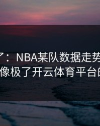 麻将胡了：NBA某队数据走势图离谱，被指控像极了开云体育平台的剧本。