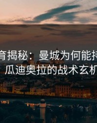 半岛体育揭秘：曼城为何能持续统治英超？瓜迪奥拉的战术玄机曝光。