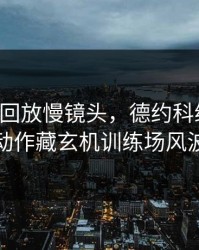 678体育回放慢镜头，德约科维奇这个动作藏玄机训练场风波