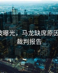 训练风波曝光，马龙缺席原因不简单，裁判报告