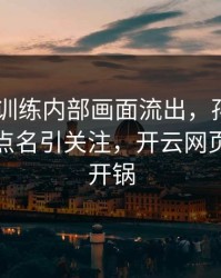 AC米兰训练内部画面流出，孙兴慜的表现被点名引关注，开云网页社区炸开锅