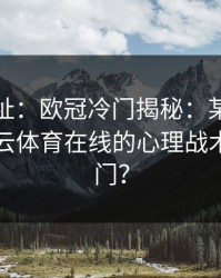开云网址：欧冠冷门揭秘：某队如何靠着开云体育在线的心理战术击败豪门？