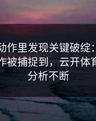 欧冠慢动作里发现关键破绽：哈兰德的小动作被捕捉到，云开体育评论区分析不断