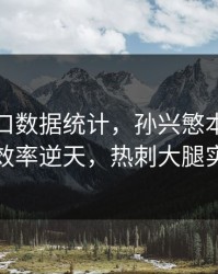 开云入口数据统计，孙兴慜本赛季进球效率逆天，热刺大腿实锤