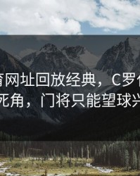 开云体育网址回放经典，C罗任意球直挂死角，门将只能望球兴叹