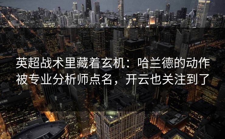 英超战术里藏着玄机:哈兰德的动作被专业分析师点名,开云也关注到了 英超战术里藏着玄机:哈兰德的动作被专业分析师点名,开云也关注到了