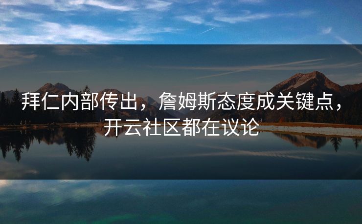 拜仁内部传出，詹姆斯态度成关键点，开云社区都在议论