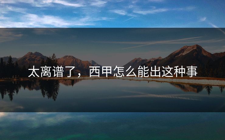 太离谱了，西甲怎么能出这种事