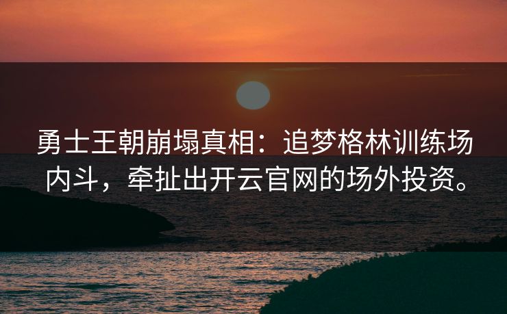 勇士王朝崩塌真相:追梦格林训练场内斗,牵扯出开云官网的场外投资。 勇士王朝崩塌真相:追梦格林训练场内斗,牵扯出开云官网的场外投资。