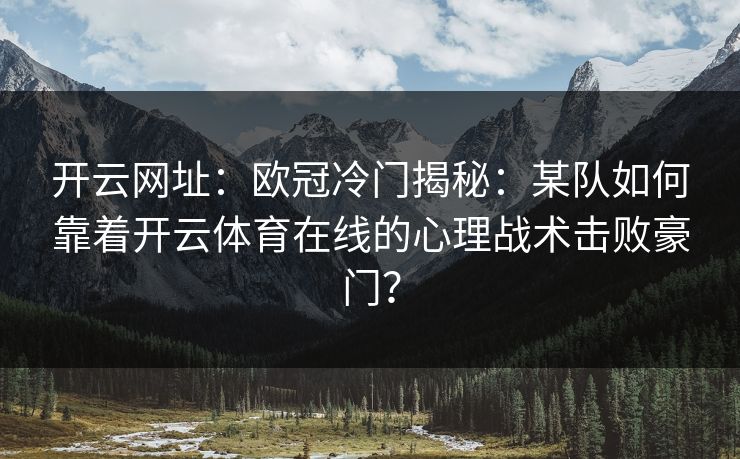 开云网址：欧冠冷门揭秘：某队如何靠着开云体育在线的心理战术击败豪门？