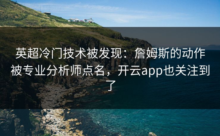英超冷门技术被发现：詹姆斯的动作被专业分析师点名，开云app也关注到了