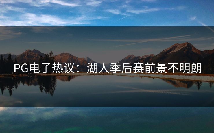 PG电子热议：湖人季后赛前景不明朗