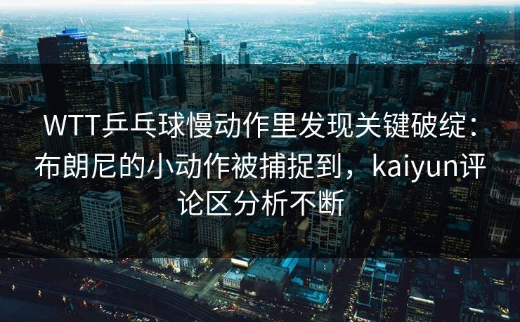 WTT乒乓球慢动作里发现关键破绽:布朗尼的小动作被捕捉到,kaiyun评论区分析不断 WTT乒乓球慢动作里发现关键破绽:布朗尼的小动作被捕捉到,kaiyun评论区分析不断