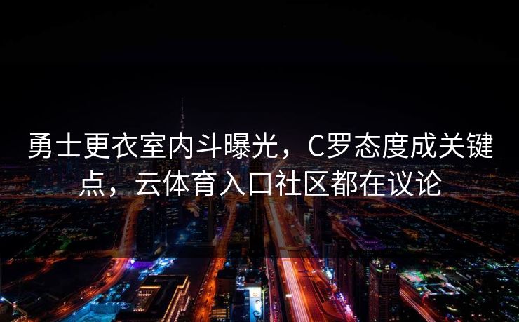 勇士更衣室内斗曝光，C罗态度成关键点，云体育入口社区都在议论