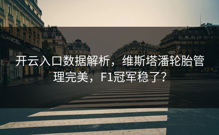 开云入口数据解析，维斯塔潘轮胎管理完美，F1冠军稳了？