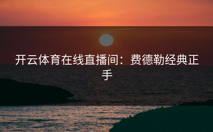 开云体育在线直播间：费德勒经典正手