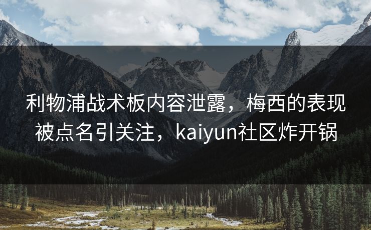 利物浦战术板内容泄露，梅西的表现被点名引关注，kaiyun社区炸开锅