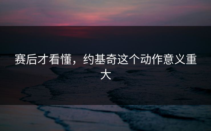 赛后才看懂，约基奇这个动作意义重大