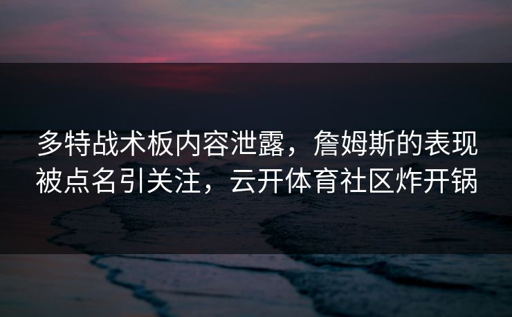 多特战术板内容泄露，詹姆斯的表现被点名引关注，云开体育社区炸开锅