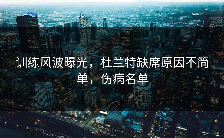 训练风波曝光，杜兰特缺席原因不简单，伤病名单