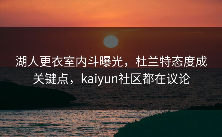 湖人更衣室内斗曝光,杜兰特态度成关键点,kaiyun社区都在议论 湖人更衣室内斗曝光,杜兰特态度成关键点,kaiyun社区都在议论