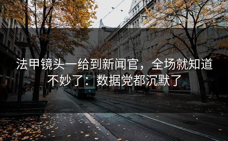 法甲镜头一给到新闻官,全场就知道不妙了:数据党都沉默了 法甲镜头一给到新闻官,全场就知道不妙了:数据党都沉默了
